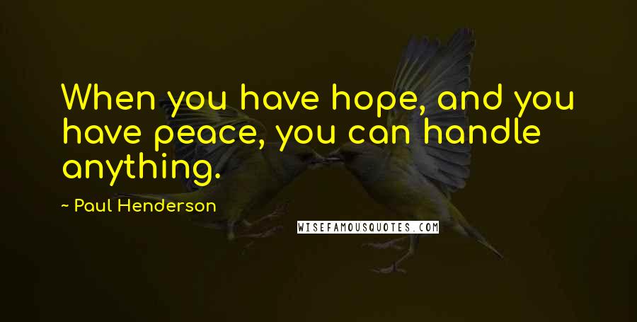 Paul Henderson Quotes: When you have hope, and you have peace, you can handle anything.