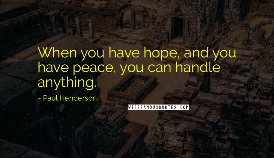 Paul Henderson Quotes: When you have hope, and you have peace, you can handle anything.