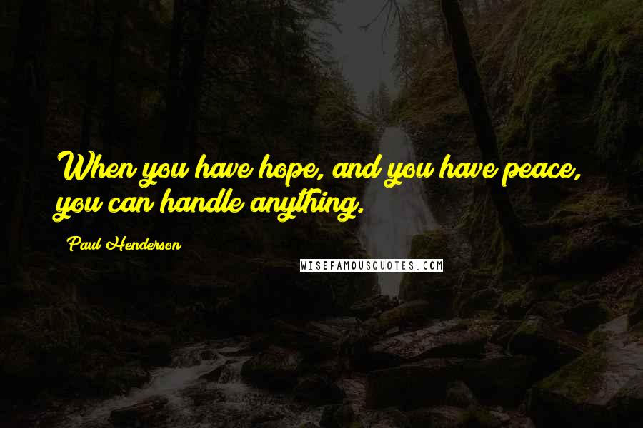 Paul Henderson Quotes: When you have hope, and you have peace, you can handle anything.