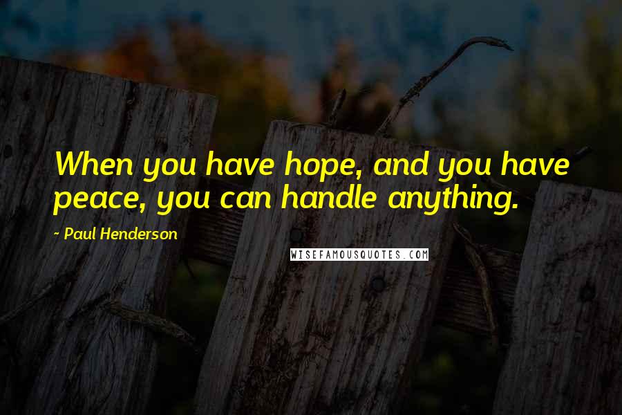 Paul Henderson Quotes: When you have hope, and you have peace, you can handle anything.