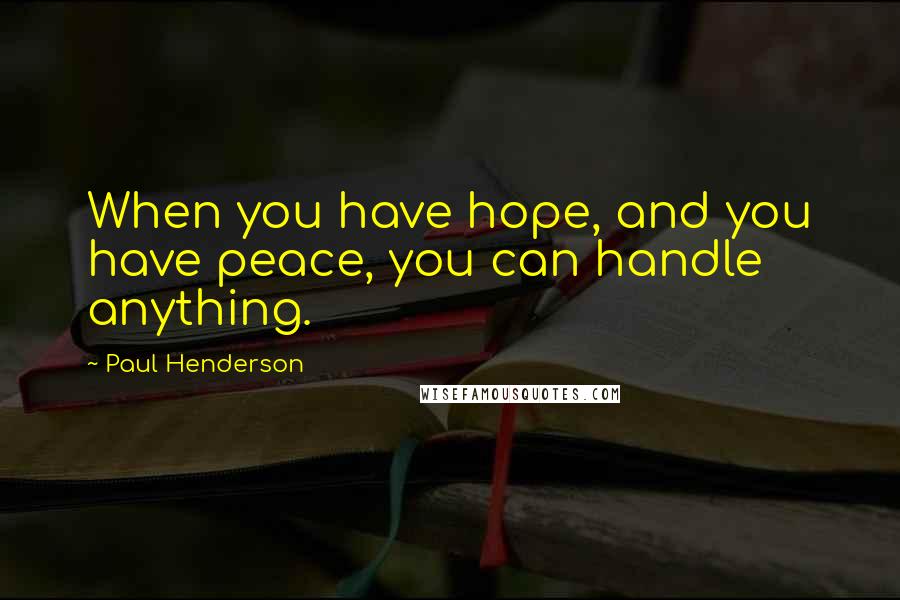 Paul Henderson Quotes: When you have hope, and you have peace, you can handle anything.