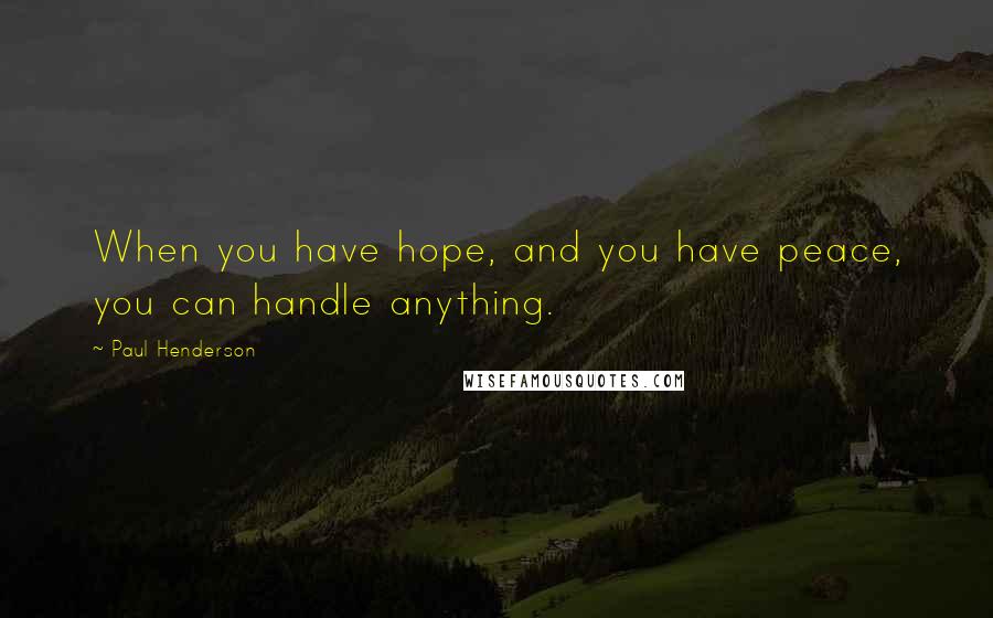 Paul Henderson Quotes: When you have hope, and you have peace, you can handle anything.