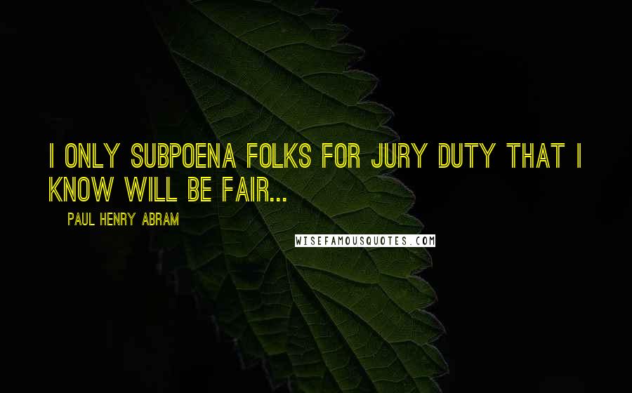 Paul Henry Abram Quotes: I only subpoena folks for jury duty that I know will be fair...
