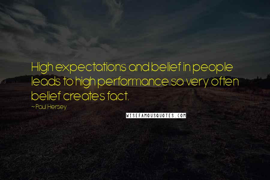 Paul Hersey Quotes: High expectations and belief in people leads to high performance so very often belief creates fact.