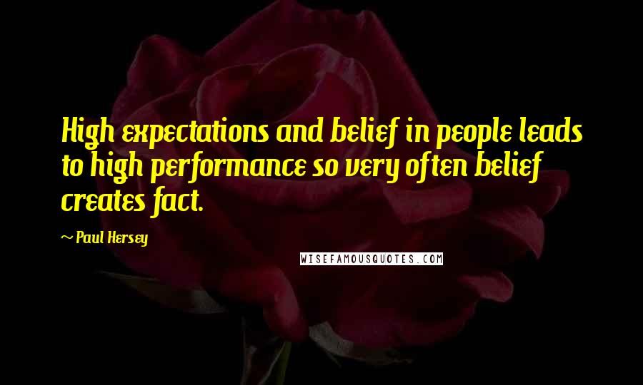 Paul Hersey Quotes: High expectations and belief in people leads to high performance so very often belief creates fact.