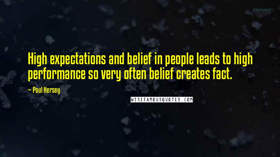 Paul Hersey Quotes: High expectations and belief in people leads to high performance so very often belief creates fact.