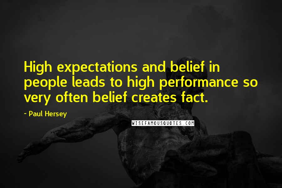 Paul Hersey Quotes: High expectations and belief in people leads to high performance so very often belief creates fact.