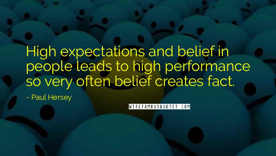 Paul Hersey Quotes: High expectations and belief in people leads to high performance so very often belief creates fact.