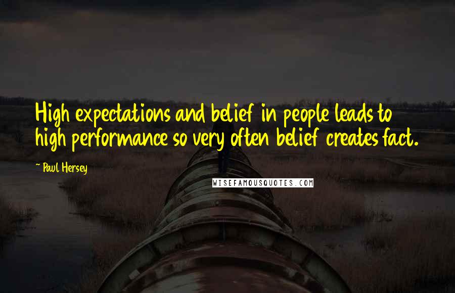 Paul Hersey Quotes: High expectations and belief in people leads to high performance so very often belief creates fact.