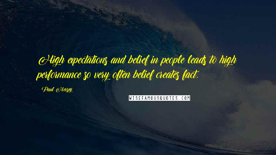 Paul Hersey Quotes: High expectations and belief in people leads to high performance so very often belief creates fact.