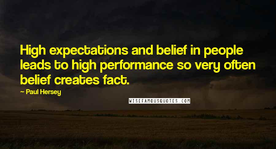 Paul Hersey Quotes: High expectations and belief in people leads to high performance so very often belief creates fact.