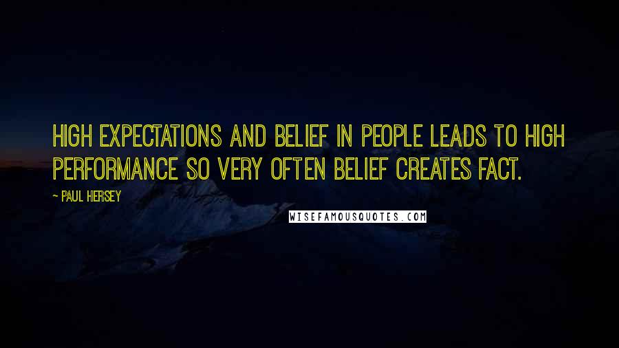 Paul Hersey Quotes: High expectations and belief in people leads to high performance so very often belief creates fact.