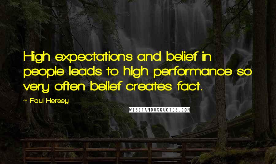 Paul Hersey Quotes: High expectations and belief in people leads to high performance so very often belief creates fact.