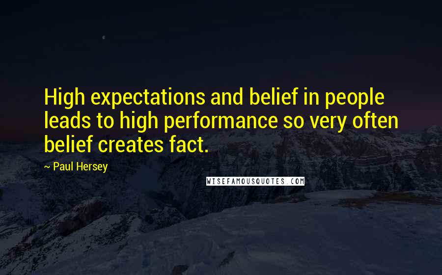 Paul Hersey Quotes: High expectations and belief in people leads to high performance so very often belief creates fact.