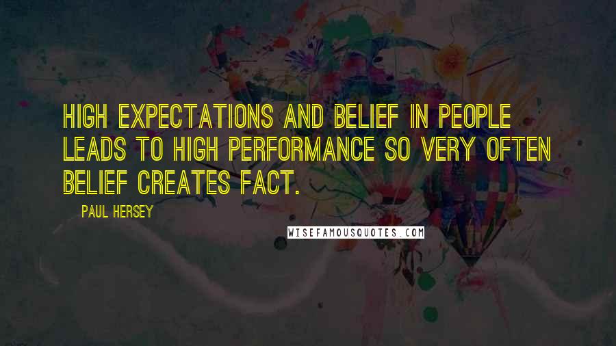 Paul Hersey Quotes: High expectations and belief in people leads to high performance so very often belief creates fact.