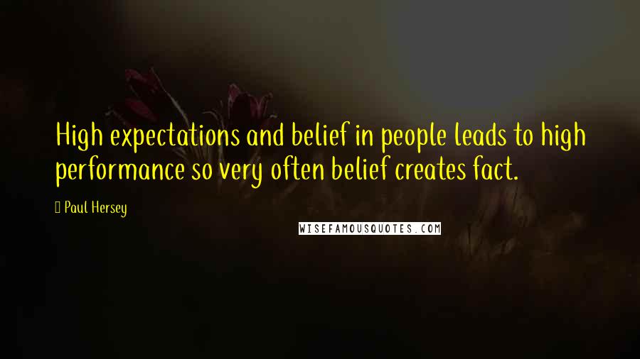 Paul Hersey Quotes: High expectations and belief in people leads to high performance so very often belief creates fact.