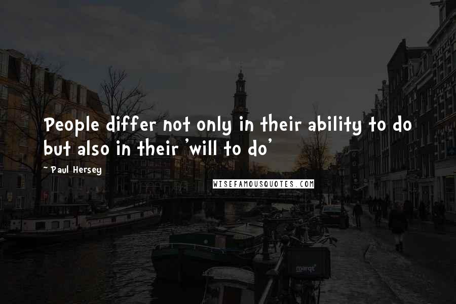 Paul Hersey Quotes: People differ not only in their ability to do but also in their 'will to do'