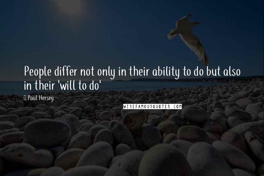 Paul Hersey Quotes: People differ not only in their ability to do but also in their 'will to do'