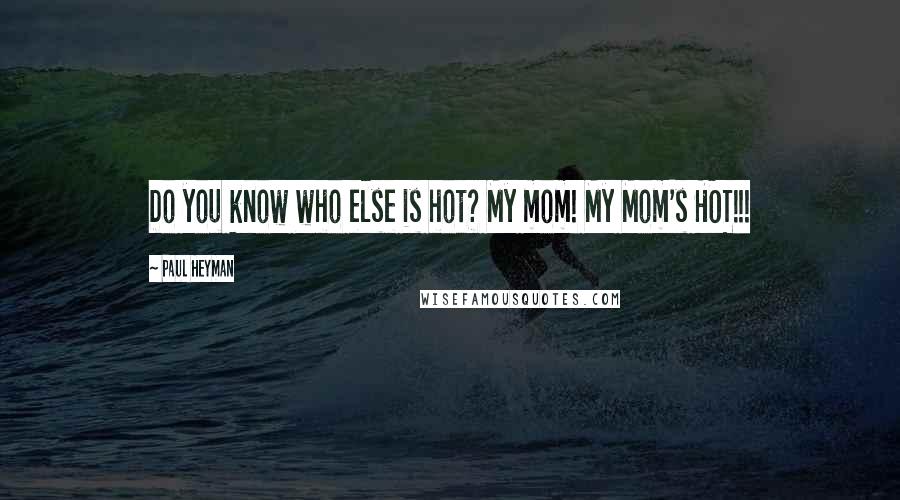 Paul Heyman Quotes: Do you know who else is hot? My mom! My Mom's HOT!!!