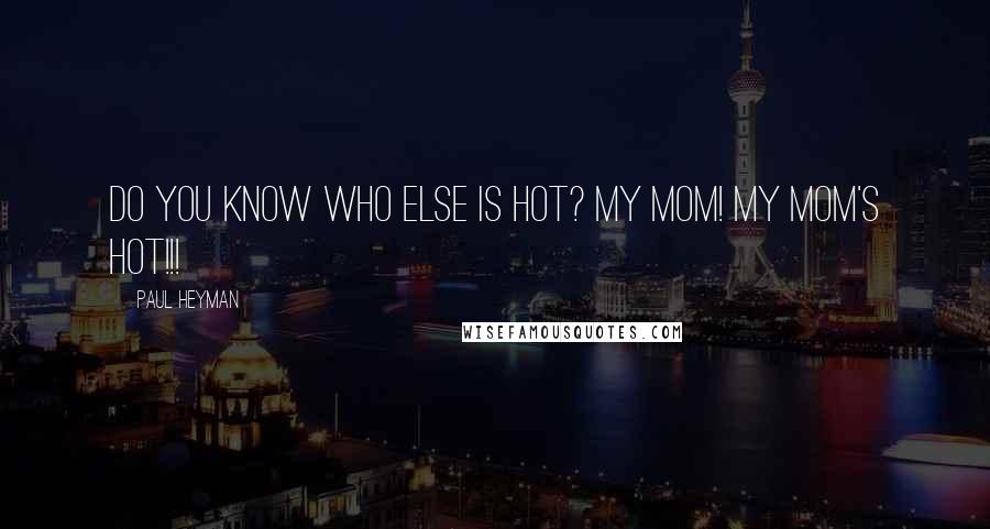 Paul Heyman Quotes: Do you know who else is hot? My mom! My Mom's HOT!!!