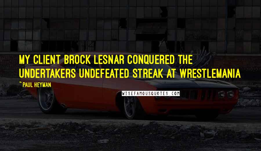 Paul Heyman Quotes: My Client Brock Lesnar conquered the Undertakers Undefeated Streak at Wrestlemania