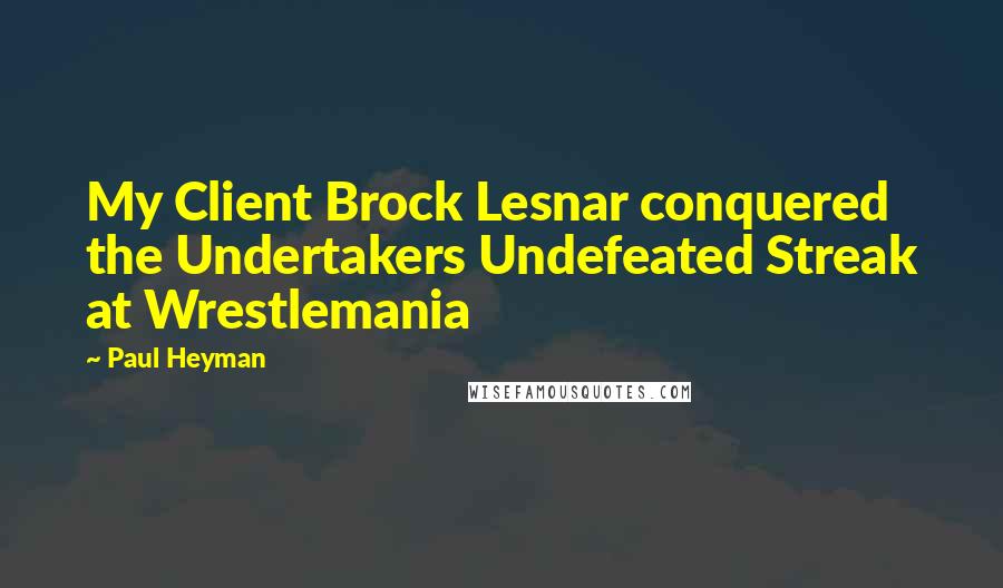 Paul Heyman Quotes: My Client Brock Lesnar conquered the Undertakers Undefeated Streak at Wrestlemania