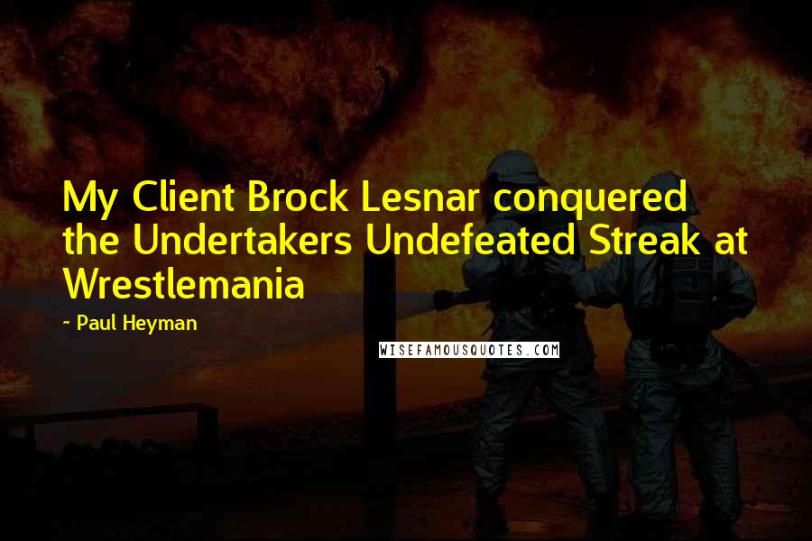 Paul Heyman Quotes: My Client Brock Lesnar conquered the Undertakers Undefeated Streak at Wrestlemania