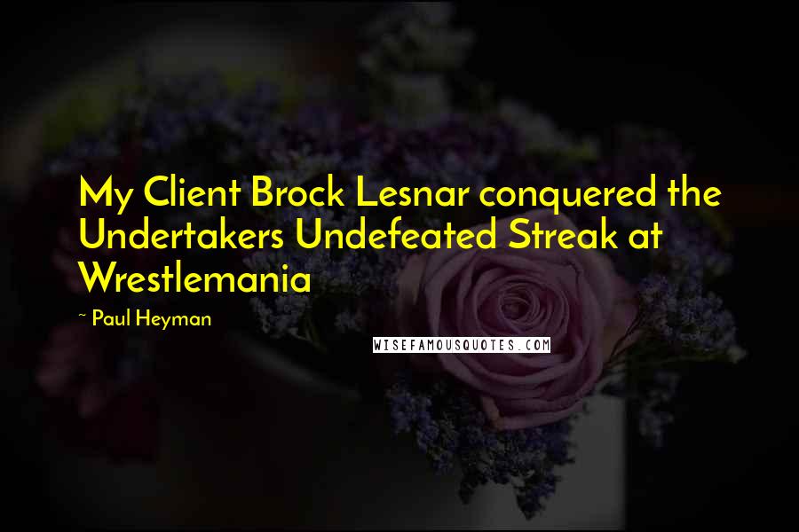 Paul Heyman Quotes: My Client Brock Lesnar conquered the Undertakers Undefeated Streak at Wrestlemania