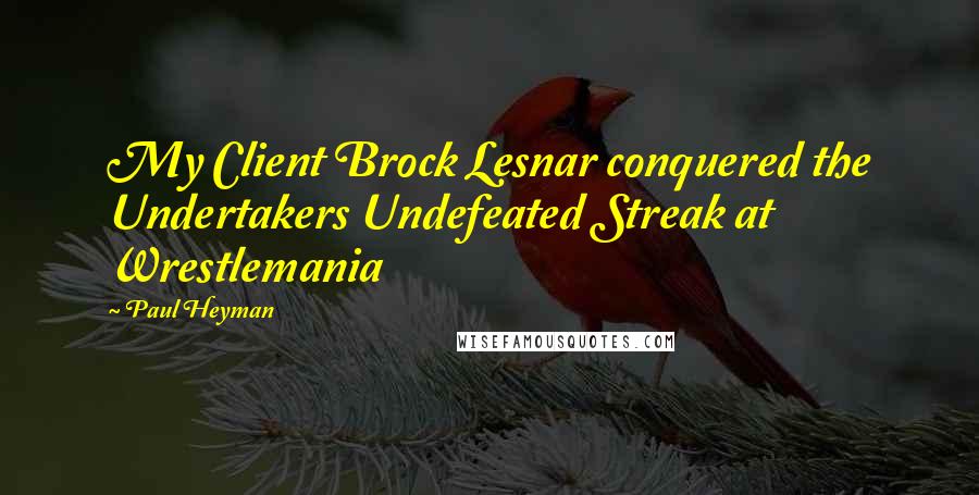Paul Heyman Quotes: My Client Brock Lesnar conquered the Undertakers Undefeated Streak at Wrestlemania
