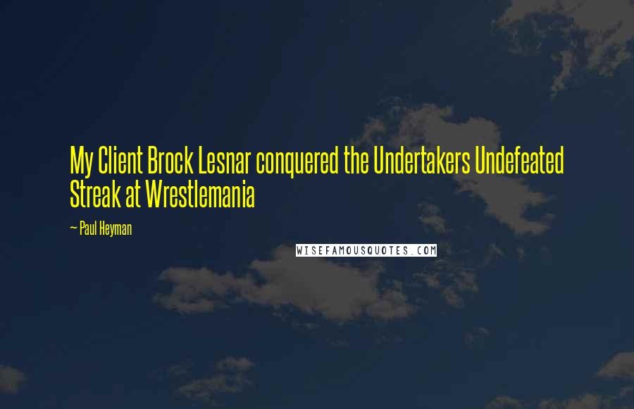 Paul Heyman Quotes: My Client Brock Lesnar conquered the Undertakers Undefeated Streak at Wrestlemania