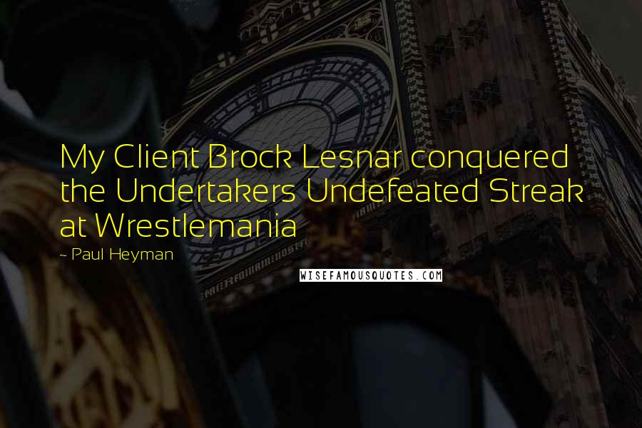 Paul Heyman Quotes: My Client Brock Lesnar conquered the Undertakers Undefeated Streak at Wrestlemania