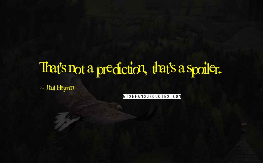 Paul Heyman Quotes: That's not a prediction, that's a spoiler.