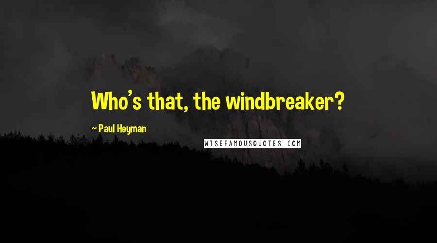 Paul Heyman Quotes: Who's that, the windbreaker?