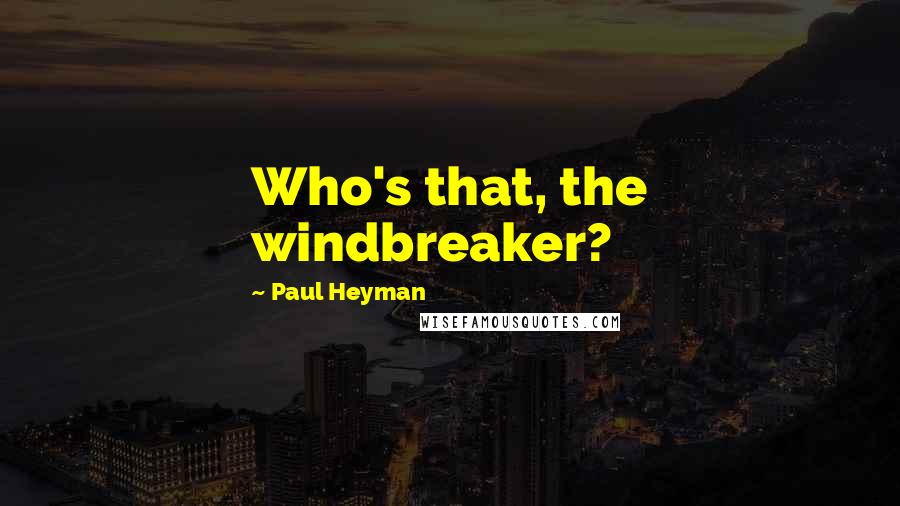 Paul Heyman Quotes: Who's that, the windbreaker?
