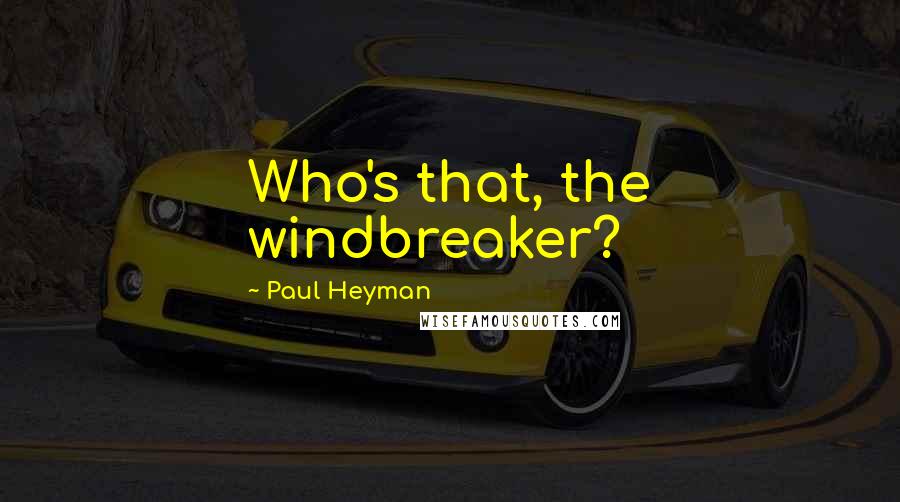 Paul Heyman Quotes: Who's that, the windbreaker?