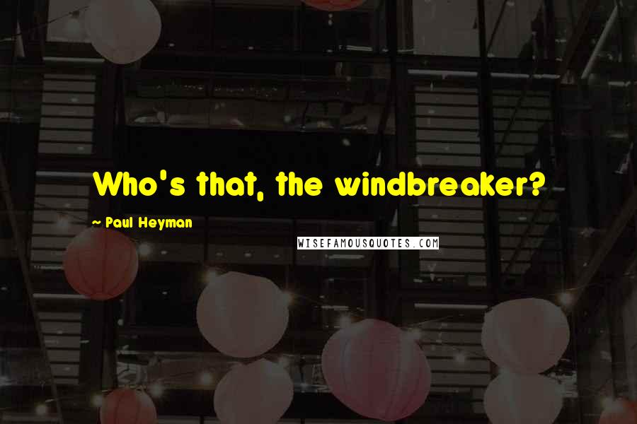 Paul Heyman Quotes: Who's that, the windbreaker?