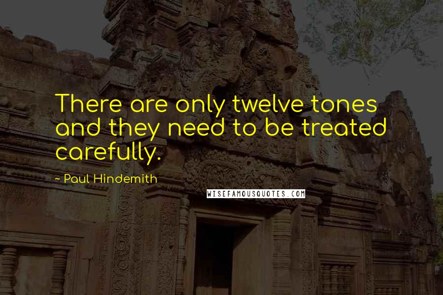 Paul Hindemith Quotes: There are only twelve tones and they need to be treated carefully.