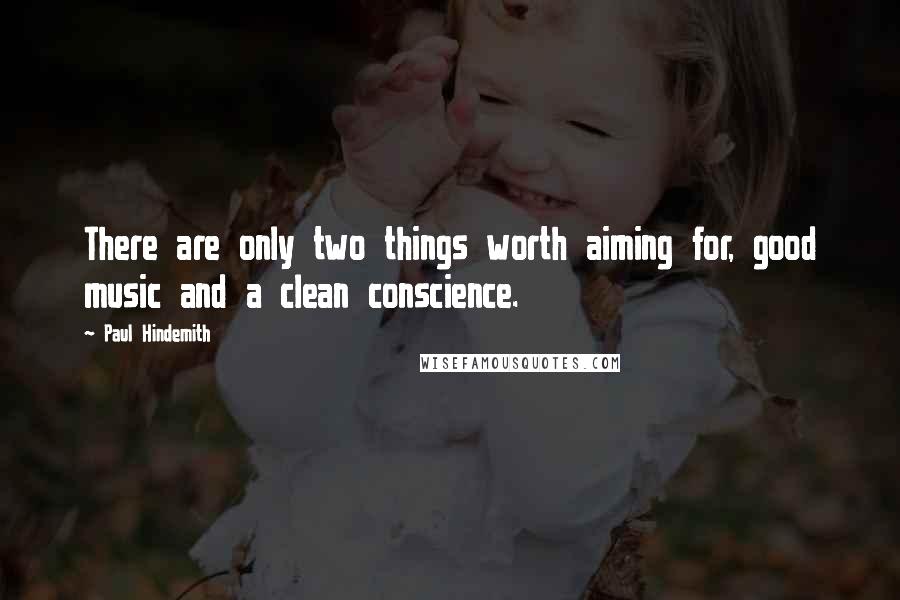 Paul Hindemith Quotes: There are only two things worth aiming for, good music and a clean conscience.