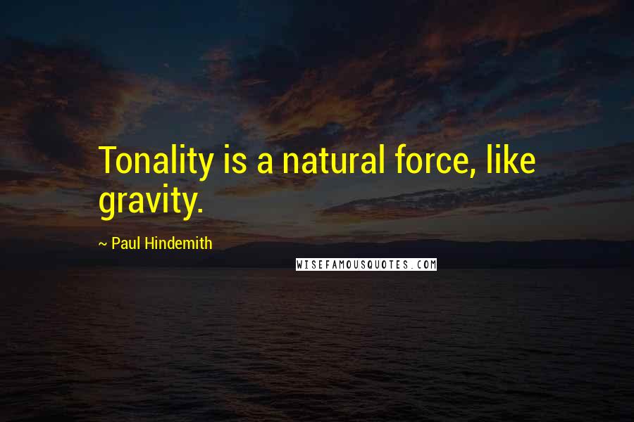 Paul Hindemith Quotes: Tonality is a natural force, like gravity.