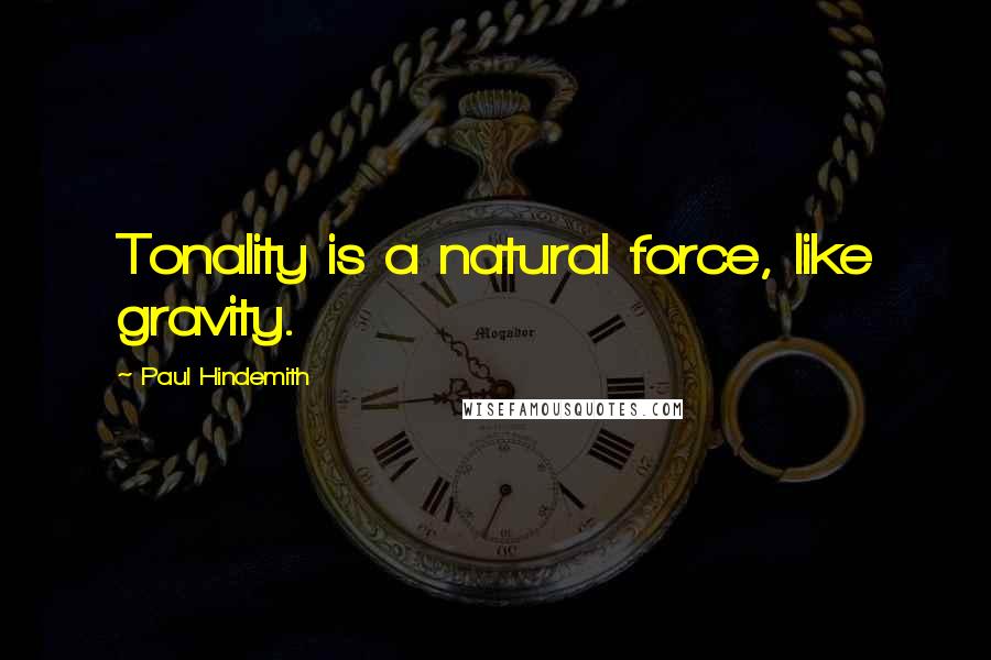 Paul Hindemith Quotes: Tonality is a natural force, like gravity.