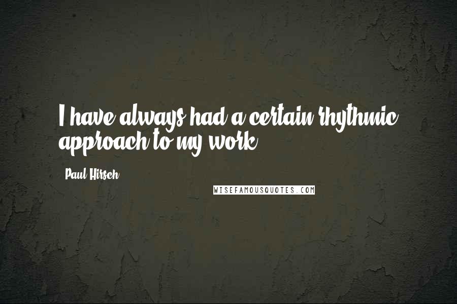 Paul Hirsch Quotes: I have always had a certain rhythmic approach to my work.