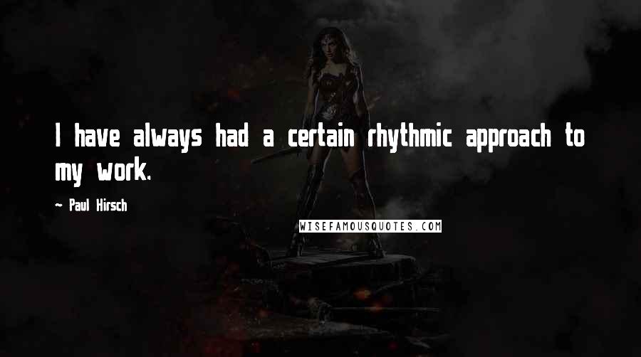 Paul Hirsch Quotes: I have always had a certain rhythmic approach to my work.