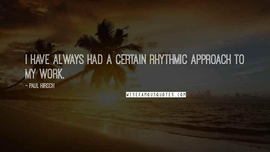 Paul Hirsch Quotes: I have always had a certain rhythmic approach to my work.