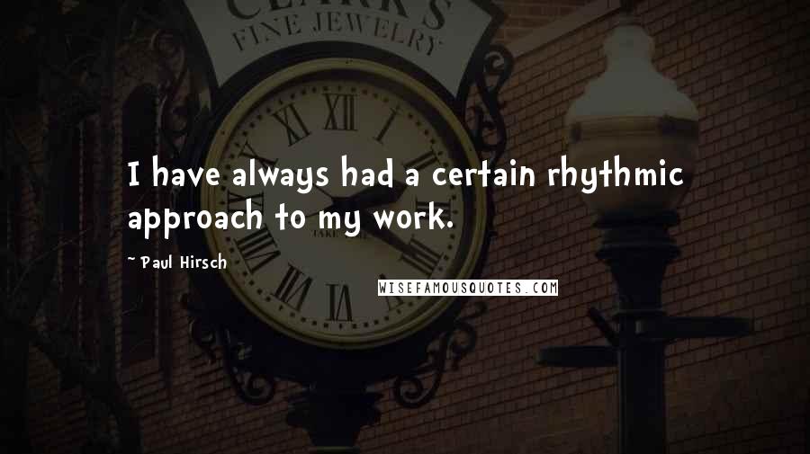 Paul Hirsch Quotes: I have always had a certain rhythmic approach to my work.