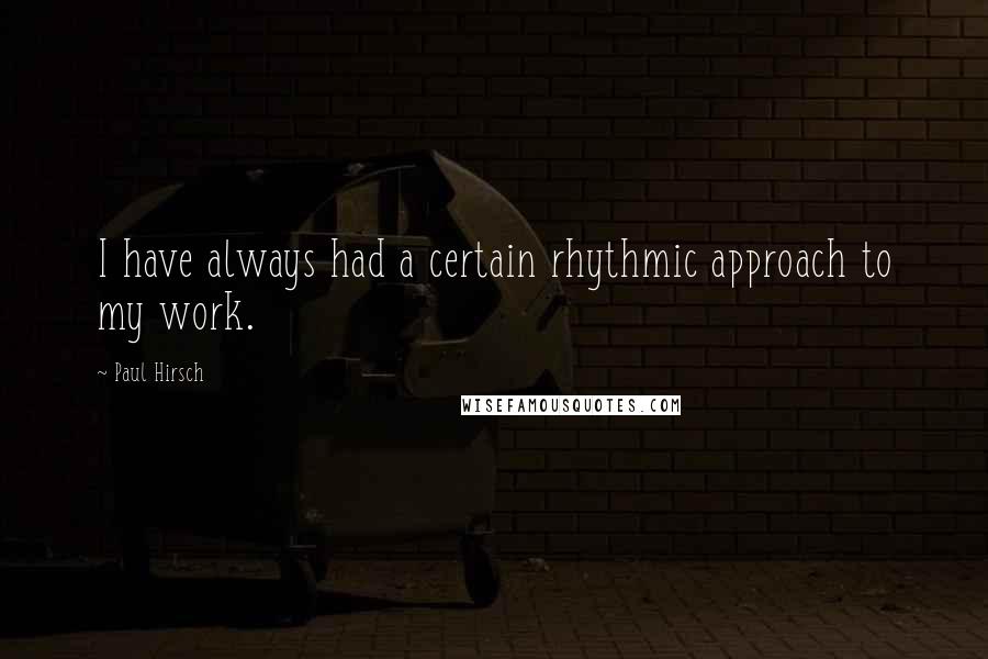 Paul Hirsch Quotes: I have always had a certain rhythmic approach to my work.