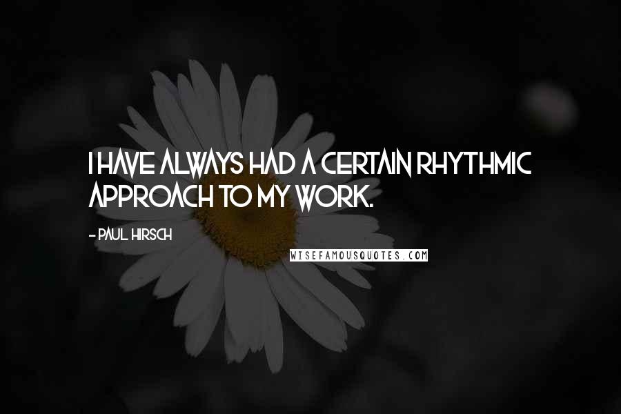 Paul Hirsch Quotes: I have always had a certain rhythmic approach to my work.