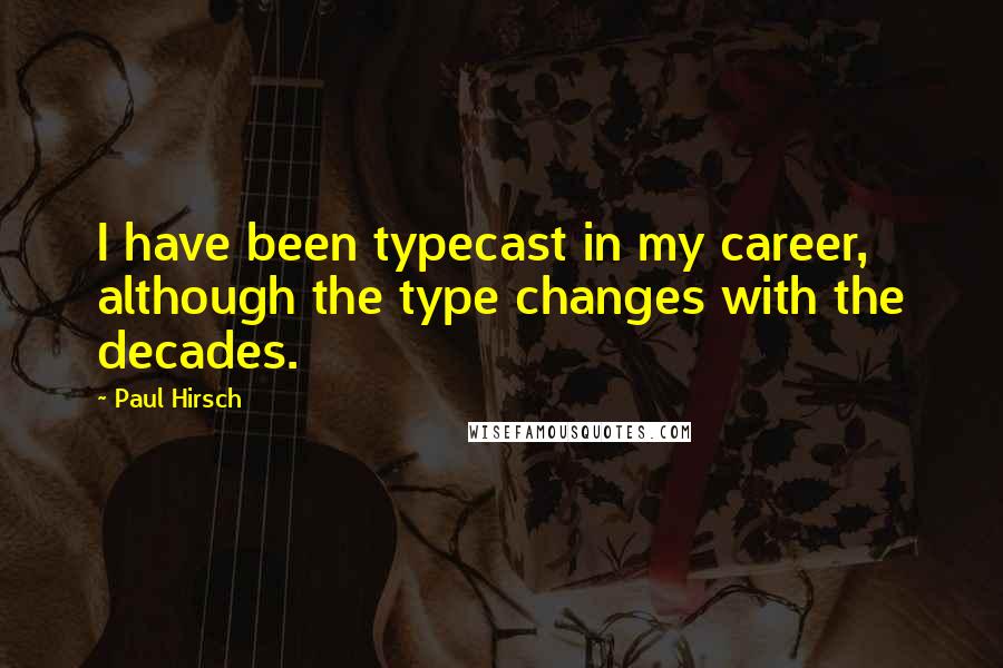 Paul Hirsch Quotes: I have been typecast in my career, although the type changes with the decades.