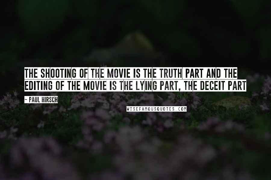 Paul Hirsch Quotes: The shooting of the movie is the truth part and the editing of the movie is the lying part, the deceit part