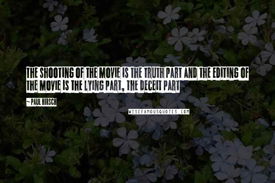 Paul Hirsch Quotes: The shooting of the movie is the truth part and the editing of the movie is the lying part, the deceit part