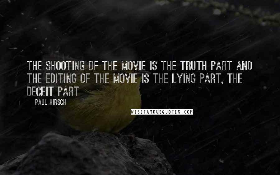 Paul Hirsch Quotes: The shooting of the movie is the truth part and the editing of the movie is the lying part, the deceit part